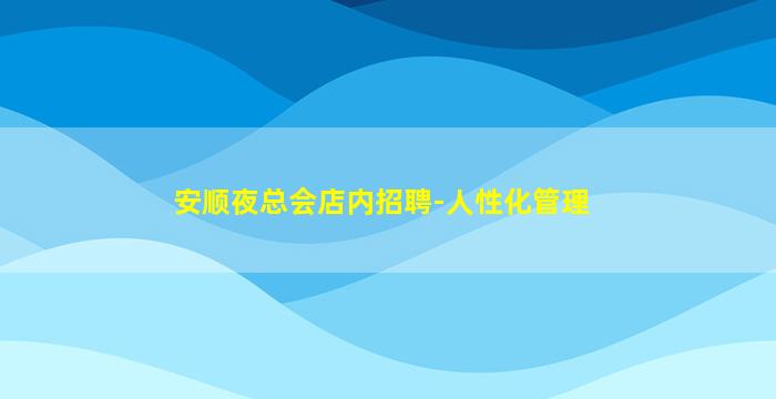 安顺夜总会店内招聘-人性化管理